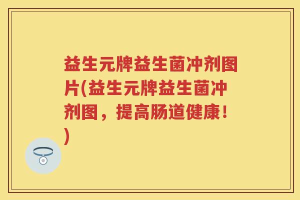 益生元牌益生菌冲剂图片(益生元牌益生菌冲剂图，提高肠道健康！)