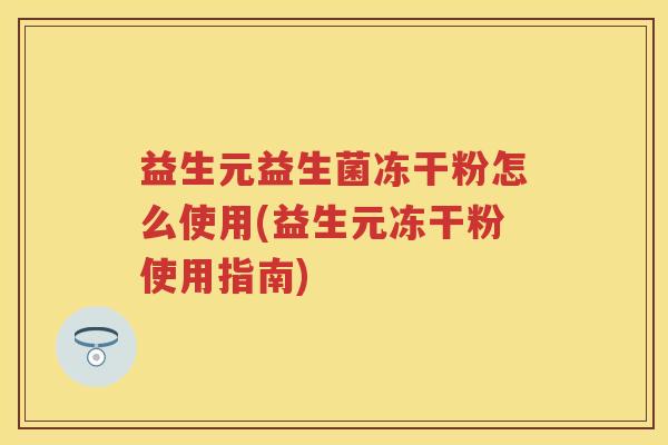 益生元益生菌冻干粉怎么使用(益生元冻干粉使用指南)