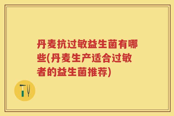 丹麦抗益生菌有哪些(丹麦生产适合者的益生菌推荐) 丹麦抗益生菌有哪些(丹麦生产适合者的益生菌推荐)