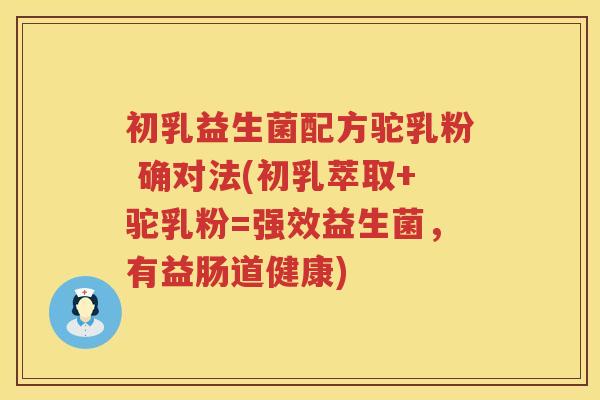 初乳益生菌配方驼乳粉 确对法(初乳萃取+驼乳粉=强效益生菌，有益肠道健康)