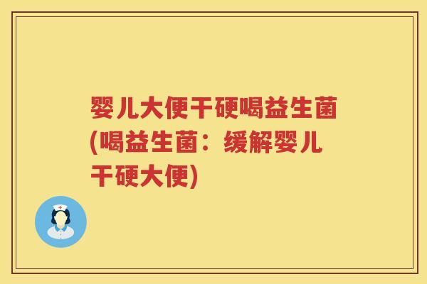 婴儿大便干硬喝益生菌(喝益生菌:缓解婴儿干硬大便) 婴儿大便干硬喝益生菌(喝益生菌:缓解婴儿干硬大便)