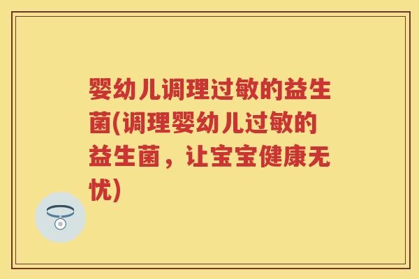 婴幼儿调理的益生菌(调理婴幼儿的益生菌，让宝宝健康无忧)