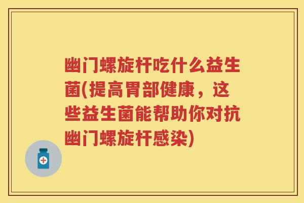 幽门螺旋杆吃什么益生菌(提高胃部健康，这些益生菌能帮助你对抗幽门螺旋杆)