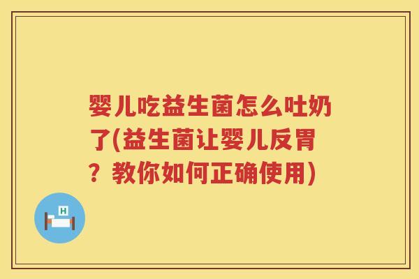 婴儿吃益生菌怎么吐奶了(益生菌让婴儿反胃?教你如何正确使用) 婴儿吃益生菌怎么吐奶了(益生菌让婴儿反胃?教你如何正确使用)