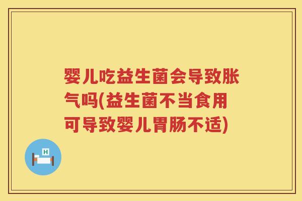婴儿吃益生菌会导致吗(益生菌不当食用可导致婴儿不适) 婴儿吃益生菌会导致吗(益生菌不当食用可导致婴儿不适)