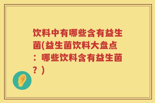 饮料中有哪些含有益生菌(益生菌饮料大盘点:哪些饮料含有益生菌?) 饮料中有哪些含有益生菌(益生菌饮料大盘点:哪些饮料含有益生菌?)