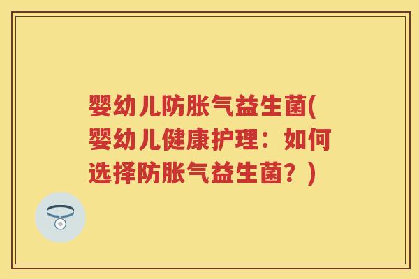 婴幼儿防益生菌(婴幼儿健康护理:如何选择防益生菌?) 婴幼儿防益生菌(婴幼儿健康护理:如何选择防益生菌?)