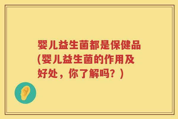 婴儿益生菌都是保健品(婴儿益生菌的作用及好处，你了解吗？)