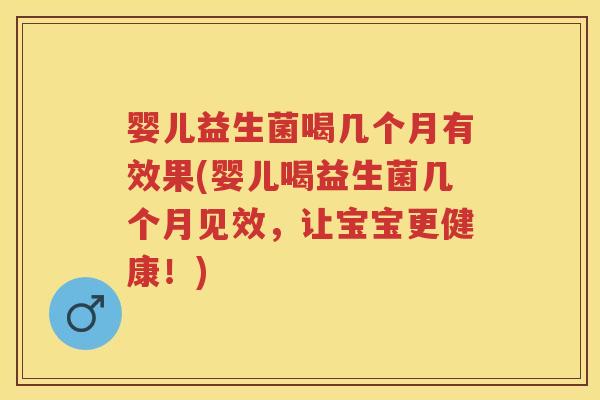 婴儿益生菌喝几个月有效果(婴儿喝益生菌几个月见效,让宝宝更健康!) 婴儿益生菌喝几个月有效果(婴儿喝益生菌几个月见效,让宝宝更健康!)