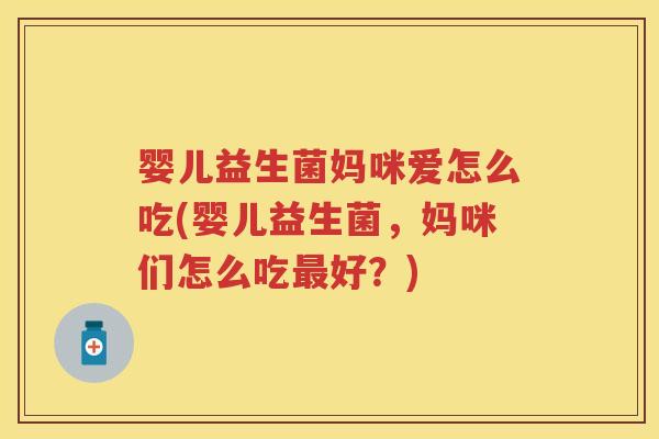 婴儿益生菌妈咪爱怎么吃(婴儿益生菌,妈咪们怎么吃好?) 婴儿益生菌妈咪爱怎么吃(婴儿益生菌,妈咪们怎么吃好?)