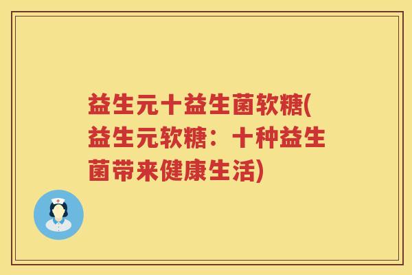 益生元十益生菌软糖(益生元软糖:十种益生菌带来健康生活) 益生元十益生菌软糖(益生元软糖:十种益生菌带来健康生活)