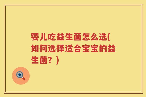 婴儿吃益生菌怎么选(如何选择适合宝宝的益生菌?) 婴儿吃益生菌怎么选(如何选择适合宝宝的益生菌?)