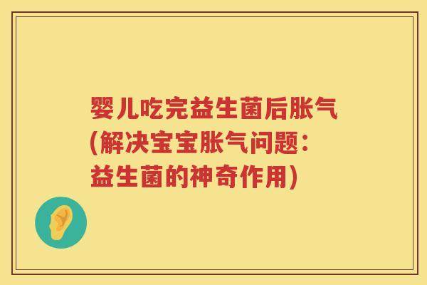 婴儿吃完益生菌后(解决宝宝问题：益生菌的神奇作用)