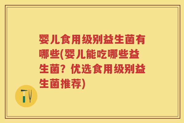 婴儿食用级别益生菌有哪些(婴儿能吃哪些益生菌?优选食用级别益生菌推荐) 婴儿食用级别益生菌有哪些(婴儿能吃哪些益生菌?优选食用级别益生菌推荐)