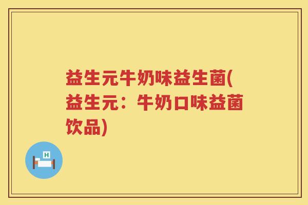 益生元牛奶味益生菌(益生元:牛奶口味益菌饮品) 益生元牛奶味益生菌(益生元:牛奶口味益菌饮品)