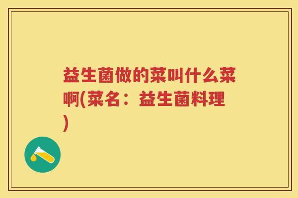 益生菌做的菜叫什么菜啊(菜名：益生菌料理)