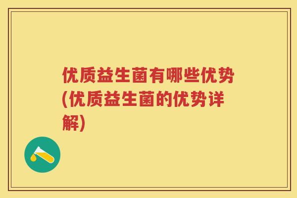 优质益生菌有哪些优势(优质益生菌的优势详解) 优质益生菌有哪些优势(优质益生菌的优势详解)