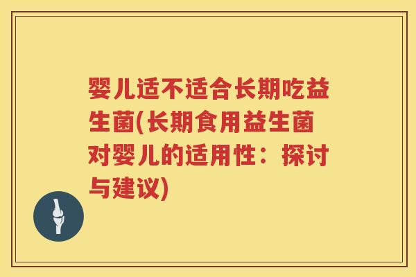 婴儿适不适合长期吃益生菌(长期食用益生菌对婴儿的适用性：探讨与建议)