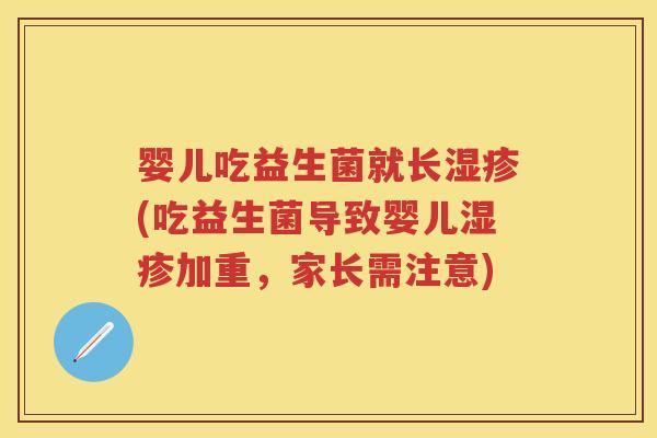 婴儿吃益生菌就长(吃益生菌导致婴儿加重，家长需注意)