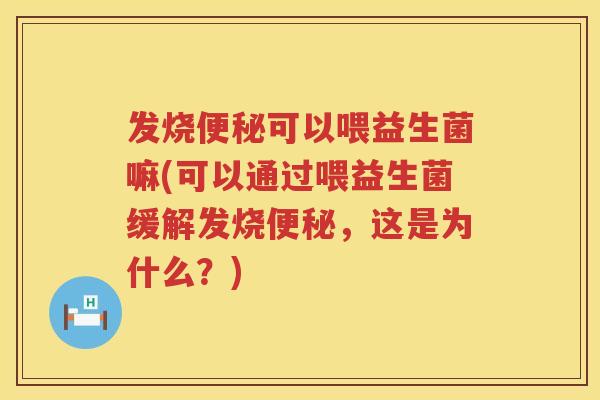 发烧可以喂益生菌嘛(可以通过喂益生菌缓解发烧，这是为什么？)