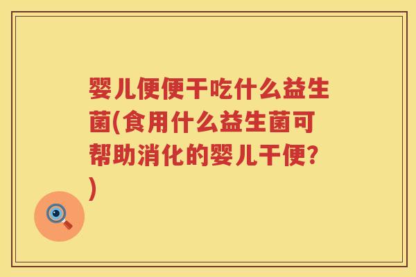 婴儿便便干吃什么益生菌(食用什么益生菌可帮助消化的婴儿干便?) 婴儿便便干吃什么益生菌(食用什么益生菌可帮助消化的婴儿干便?)