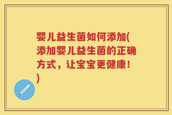 婴儿益生菌如何添加(添加婴儿益生菌的正确方式,让宝宝更健康!) 婴儿益生菌如何添加(添加婴儿益生菌的正确方式,让宝宝更健康!)
