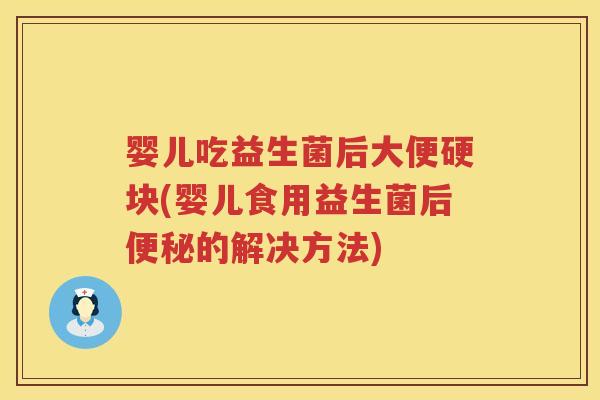 婴儿吃益生菌后大便硬块(婴儿食用益生菌后的解决方法)