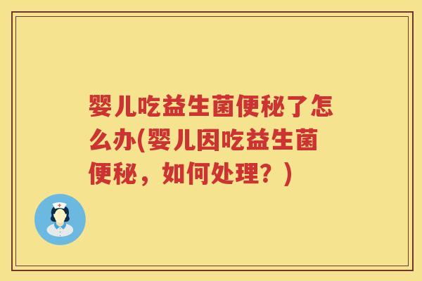 婴儿吃益生菌了怎么办(婴儿因吃益生菌,如何处理?) 婴儿吃益生菌了怎么办(婴儿因吃益生菌,如何处理?)