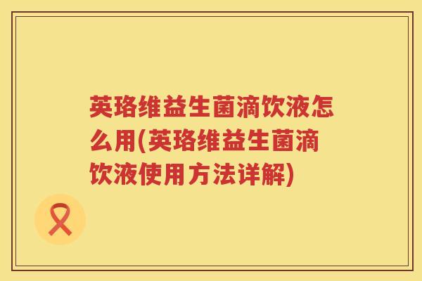 英珞维益生菌滴饮液怎么用(英珞维益生菌滴饮液使用方法详解)
