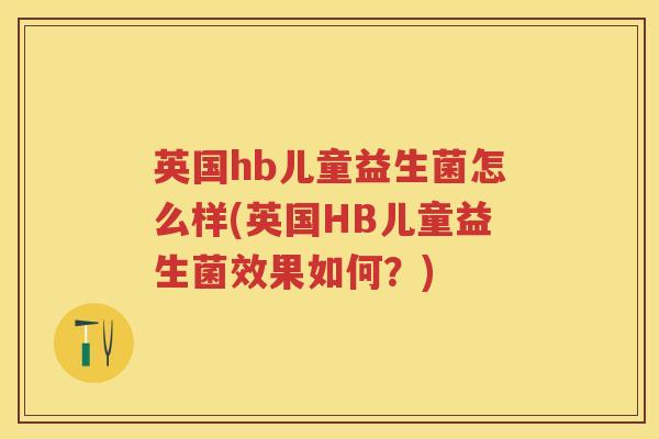 英国hb儿童益生菌怎么样(英国HB儿童益生菌效果如何？)