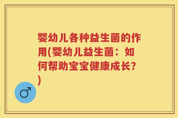 婴幼儿各种益生菌的作用(婴幼儿益生菌:如何帮助宝宝健康成长?) 婴幼儿各种益生菌的作用(婴幼儿益生菌:如何帮助宝宝健康成长?)