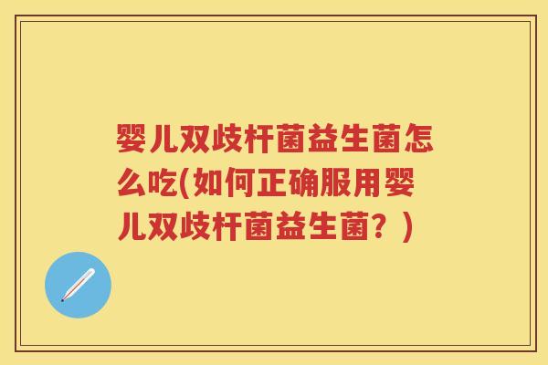 婴儿双歧杆菌益生菌怎么吃(如何正确服用婴儿双歧杆菌益生菌?) 婴儿双歧杆菌益生菌怎么吃(如何正确服用婴儿双歧杆菌益生菌?)