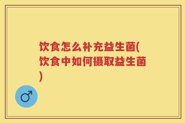 饮食怎么补充益生菌(饮食中如何摄取益生菌)