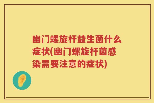 幽门螺旋杆益生菌什么症状(幽门螺旋杆菌需要注意的症状) 幽门螺旋杆益生菌什么症状(幽门螺旋杆菌需要注意的症状)