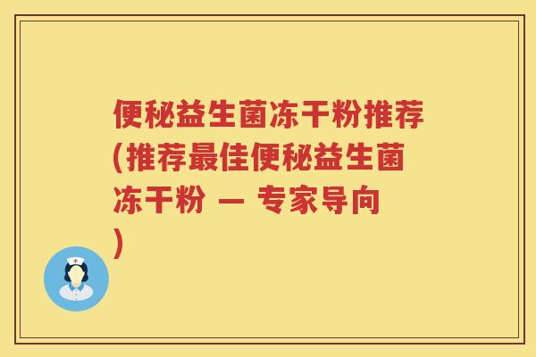 益生菌冻干粉推荐(推荐佳益生菌冻干粉 — 专家导向)