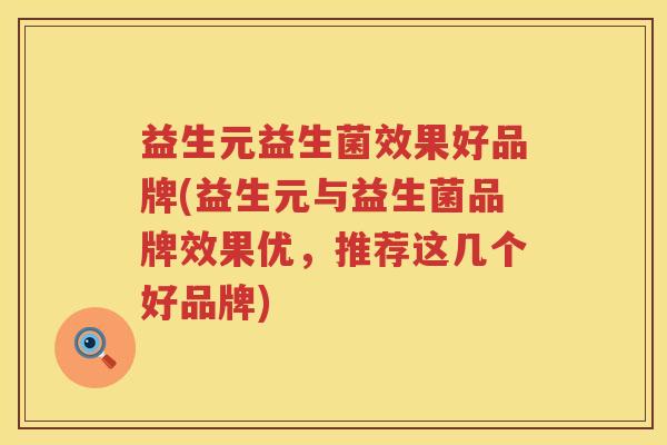 益生元益生菌效果好品牌(益生元与益生菌品牌效果优,推荐这几个好品牌) 益生元益生菌效果好品牌(益生元与益生菌品牌效果优,推荐这几个好品牌)