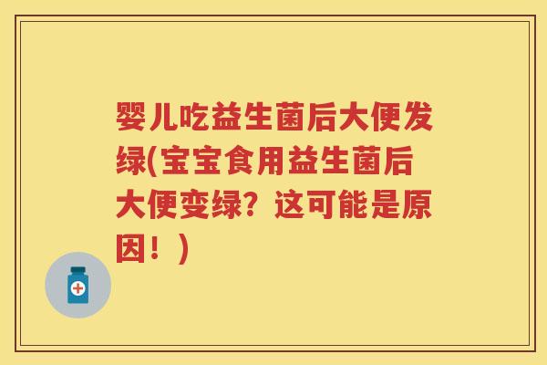 婴儿吃益生菌后大便发绿(宝宝食用益生菌后大便变绿?这可能是原因!) 婴儿吃益生菌后大便发绿(宝宝食用益生菌后大便变绿?这可能是原因!)