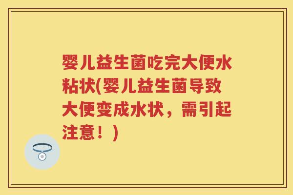婴儿益生菌吃完大便水粘状(婴儿益生菌导致大便变成水状,需引起注意!) 婴儿益生菌吃完大便水粘状(婴儿益生菌导致大便变成水状,需引起注意!)