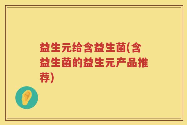 益生元给含益生菌(含益生菌的益生元产品推荐) 益生元给含益生菌(含益生菌的益生元产品推荐)