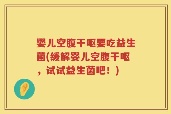 婴儿空腹干呕要吃益生菌(缓解婴儿空腹干呕,试试益生菌吧!) 婴儿空腹干呕要吃益生菌(缓解婴儿空腹干呕,试试益生菌吧!)