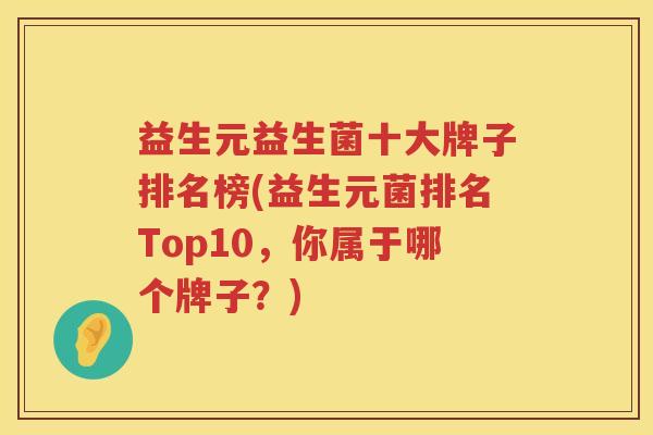 益生元益生菌十大牌子排名榜(益生元菌排名Top10,你属于哪个牌子?) 益生元益生菌十大牌子排名榜(益生元菌排名Top10,你属于哪个牌子?)