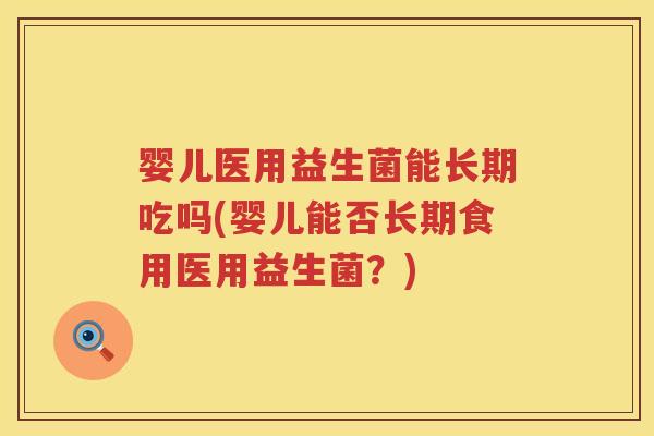 婴儿医用益生菌能长期吃吗(婴儿能否长期食用医用益生菌?) 婴儿医用益生菌能长期吃吗(婴儿能否长期食用医用益生菌?)