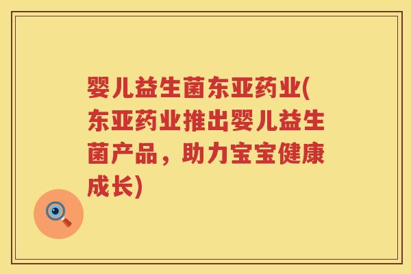 婴儿益生菌东亚药业(东亚药业推出婴儿益生菌产品,助力宝宝健康成长) 婴儿益生菌东亚药业(东亚药业推出婴儿益生菌产品,助力宝宝健康成长)