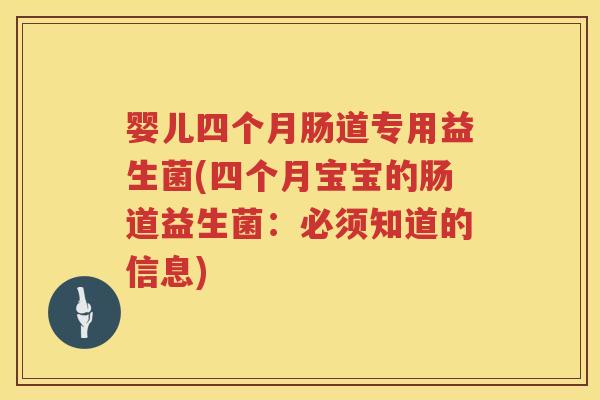 婴儿四个月肠道专用益生菌(四个月宝宝的肠道益生菌:必须知道的信息) 婴儿四个月肠道专用益生菌(四个月宝宝的肠道益生菌:必须知道的信息)
