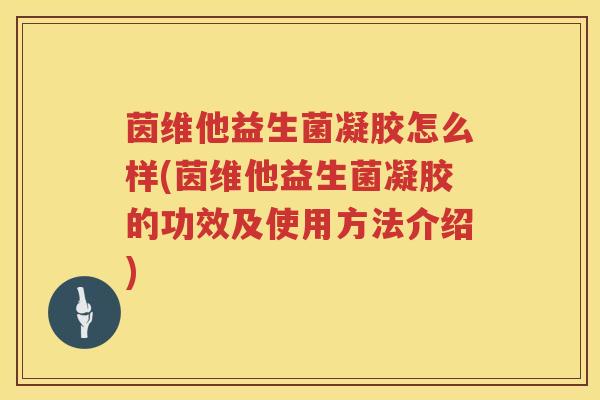 茵维他益生菌凝胶怎么样(茵维他益生菌凝胶的功效及使用方法介绍) 茵维他益生菌凝胶怎么样(茵维他益生菌凝胶的功效及使用方法介绍)