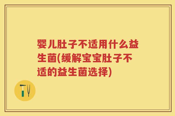婴儿肚子不适用什么益生菌(缓解宝宝肚子不适的益生菌选择) 婴儿肚子不适用什么益生菌(缓解宝宝肚子不适的益生菌选择)