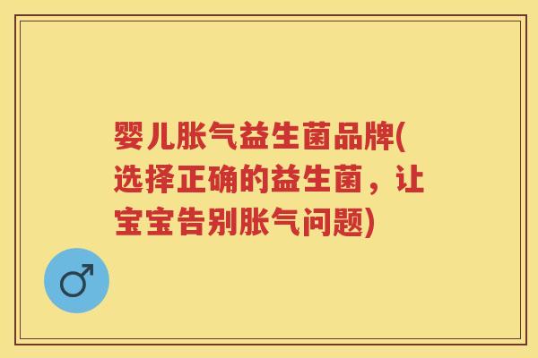 婴儿益生菌品牌(选择正确的益生菌,让宝宝告别问题) 婴儿益生菌品牌(选择正确的益生菌,让宝宝告别问题)
