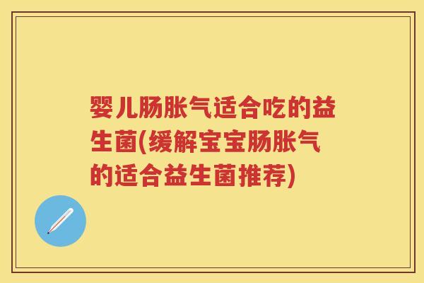 婴儿肠适合吃的益生菌(缓解宝宝肠的适合益生菌推荐)