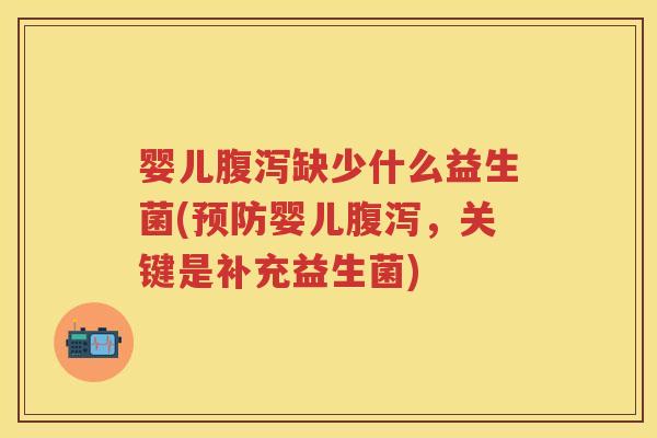 婴儿缺少什么益生菌(婴儿,关键是补充益生菌) 婴儿缺少什么益生菌(婴儿,关键是补充益生菌)