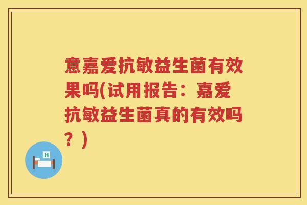意嘉爱抗敏益生菌有效果吗(试用报告:嘉爱抗敏益生菌真的有效吗?) 意嘉爱抗敏益生菌有效果吗(试用报告:嘉爱抗敏益生菌真的有效吗?)